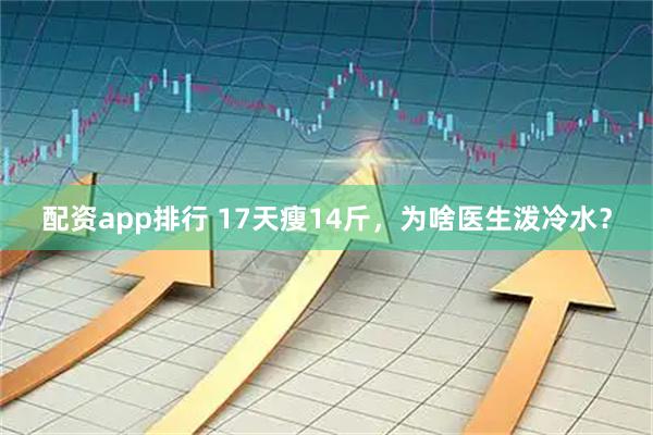 配资app排行 17天瘦14斤，为啥医生泼冷水？